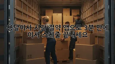 용달이사 시간 절약? 앱으로 3분 만에 이사 스케줄 끝내세요!