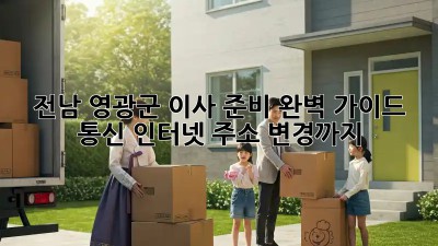 전남 영광군 이사 준비 완벽 가이드: 통신, 인터넷, 주소 변경까지!