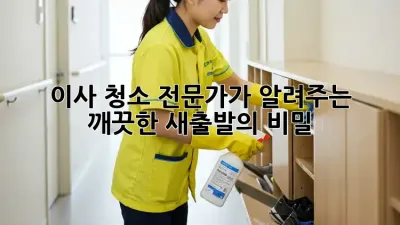 이사 청소: 전문가가 알려주는 깨끗한 새출발의 비밀